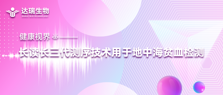 健康視界｜長(cháng)讀長(cháng)三代測序技術(shù)用于地中海貧血檢測