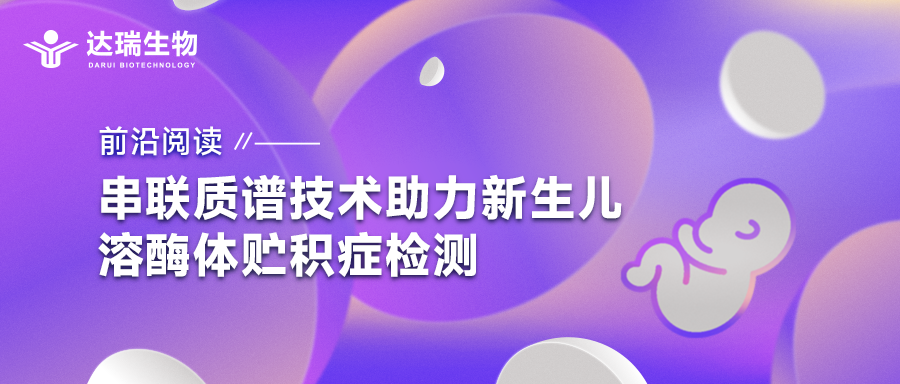 前沿閱讀｜串聯(lián)質(zhì)譜技術(shù)助力新生兒溶酶體貯積癥檢測